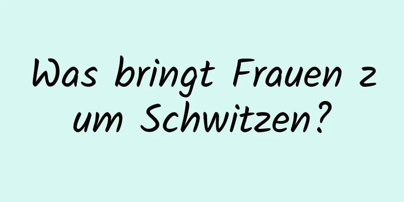 Was bringt Frauen zum Schwitzen?