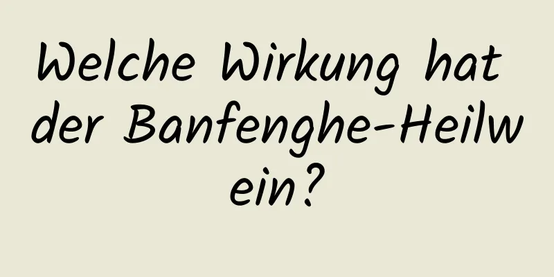 Welche Wirkung hat der Banfenghe-Heilwein?