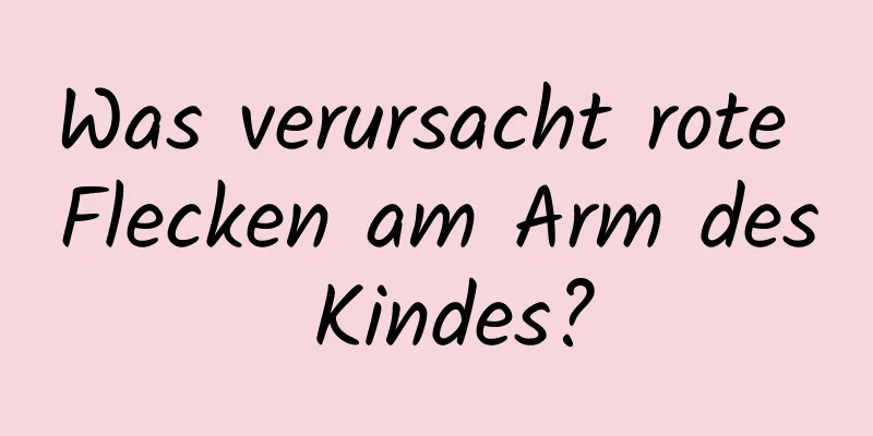 Was verursacht rote Flecken am Arm des Kindes?