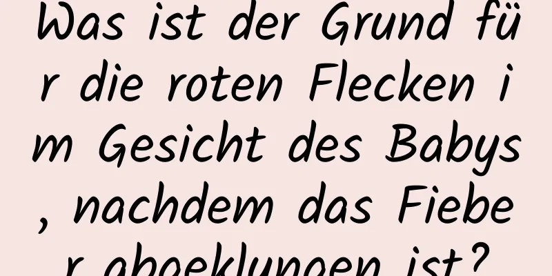 Was ist der Grund für die roten Flecken im Gesicht des Babys, nachdem das Fieber abgeklungen ist?