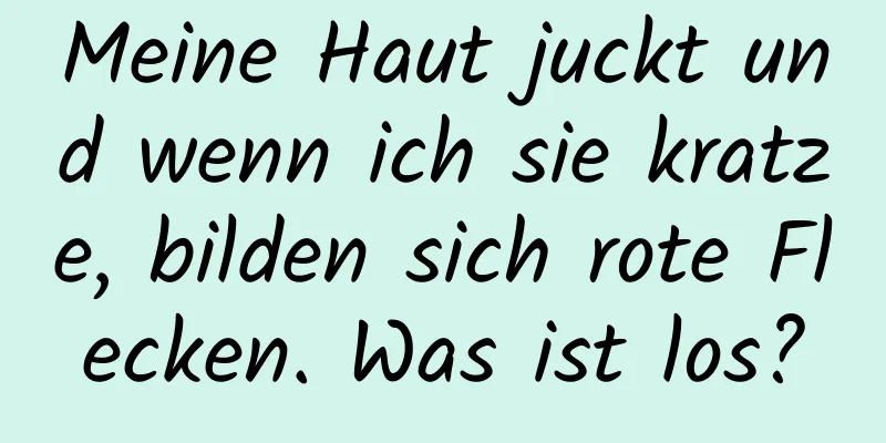 Meine Haut juckt und wenn ich sie kratze, bilden sich rote Flecken. Was ist los?