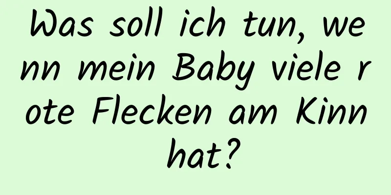 Was soll ich tun, wenn mein Baby viele rote Flecken am Kinn hat?