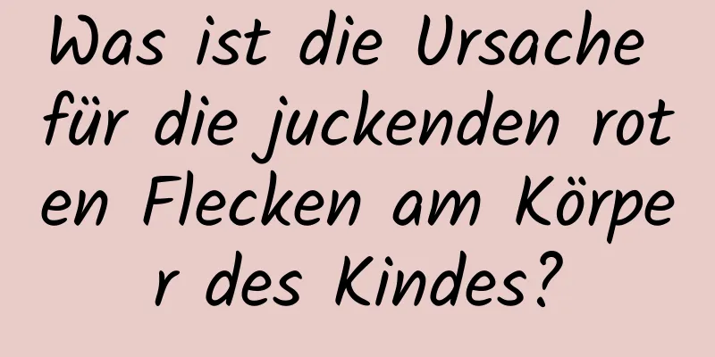 Was ist die Ursache für die juckenden roten Flecken am Körper des Kindes?