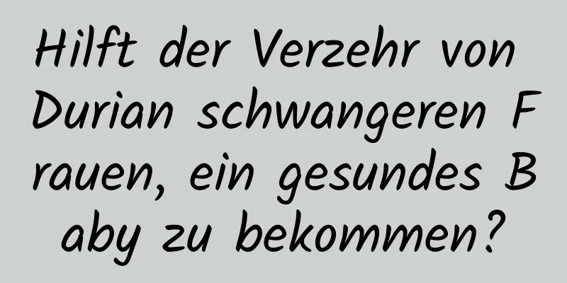 Hilft der Verzehr von Durian schwangeren Frauen, ein gesundes Baby zu bekommen?