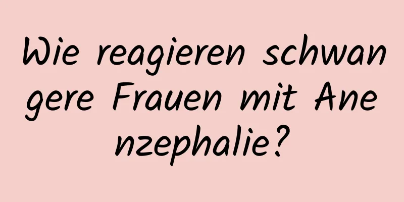 Wie reagieren schwangere Frauen mit Anenzephalie?