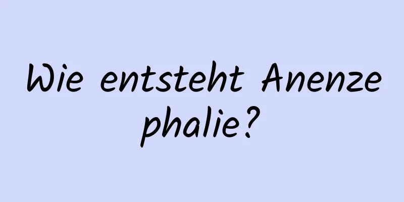 Wie entsteht Anenzephalie?