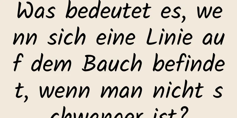 Was bedeutet es, wenn sich eine Linie auf dem Bauch befindet, wenn man nicht schwanger ist?