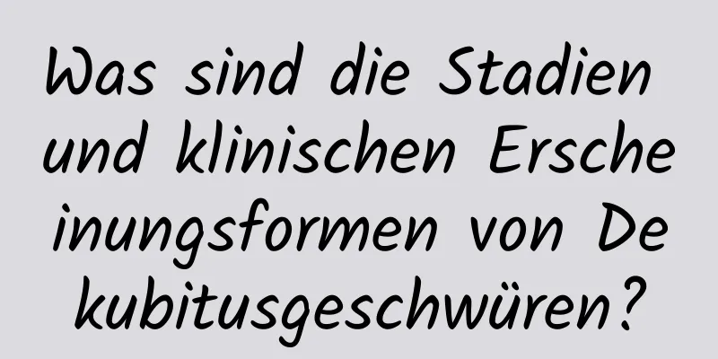 Was sind die Stadien und klinischen Erscheinungsformen von Dekubitusgeschwüren?