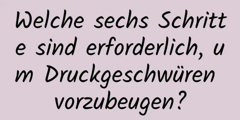 Welche sechs Schritte sind erforderlich, um Druckgeschwüren vorzubeugen?