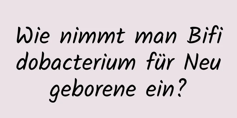 Wie nimmt man Bifidobacterium für Neugeborene ein?