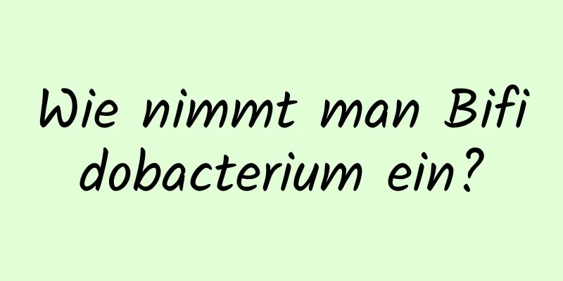 Wie nimmt man Bifidobacterium ein?