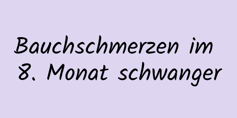 Bauchschmerzen im 8. Monat schwanger