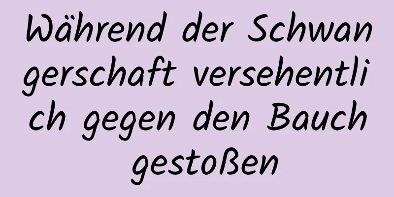 Während der Schwangerschaft versehentlich gegen den Bauch gestoßen