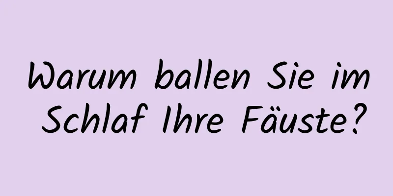 Warum ballen Sie im Schlaf Ihre Fäuste?