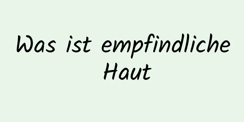 Was ist empfindliche Haut