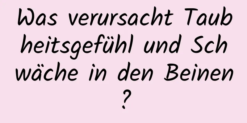 Was verursacht Taubheitsgefühl und Schwäche in den Beinen?