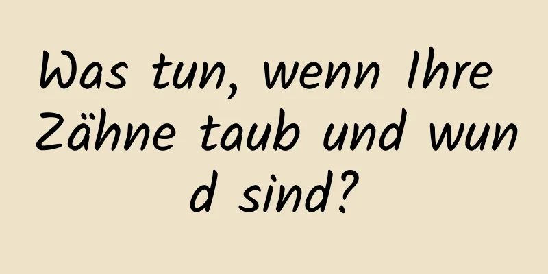 Was tun, wenn Ihre Zähne taub und wund sind?