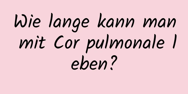 Wie lange kann man mit Cor pulmonale leben?