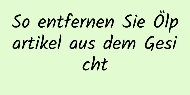 So entfernen Sie Ölpartikel aus dem Gesicht