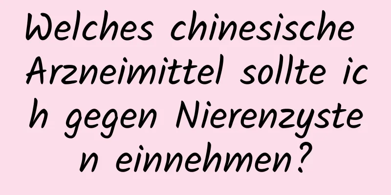 Welches chinesische Arzneimittel sollte ich gegen Nierenzysten einnehmen?