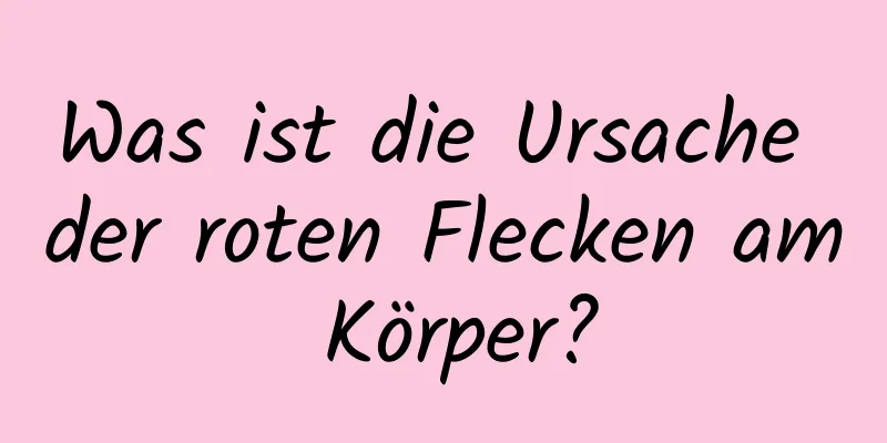 Was ist die Ursache der roten Flecken am Körper?