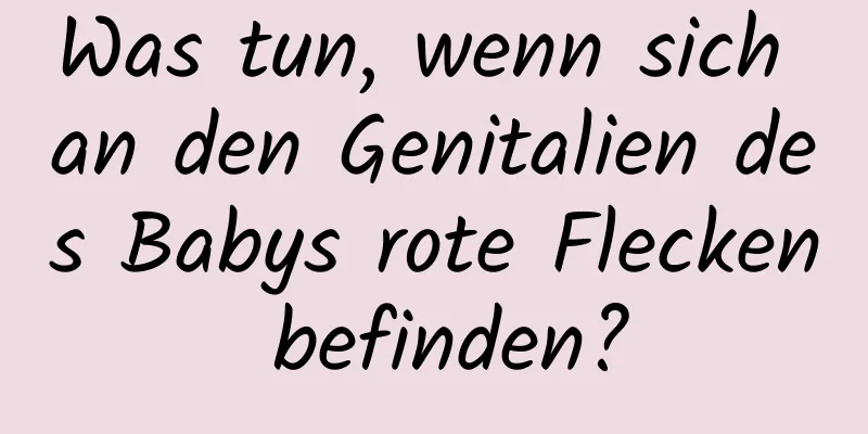 Was tun, wenn sich an den Genitalien des Babys rote Flecken befinden?