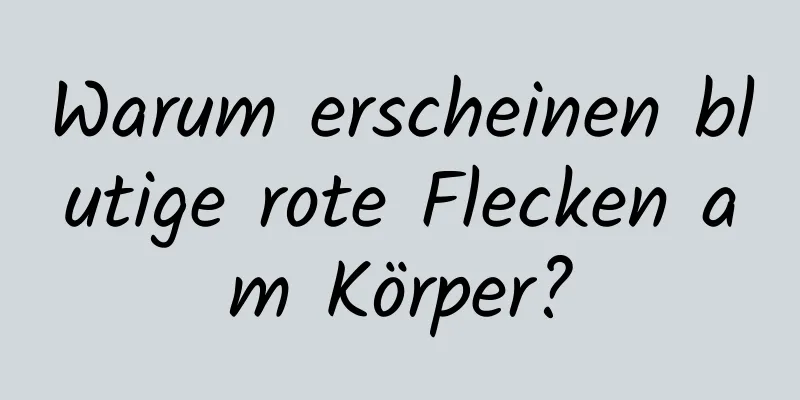 Warum erscheinen blutige rote Flecken am Körper?