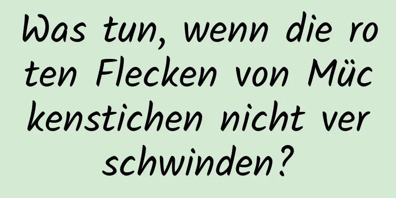 Was tun, wenn die roten Flecken von Mückenstichen nicht verschwinden?