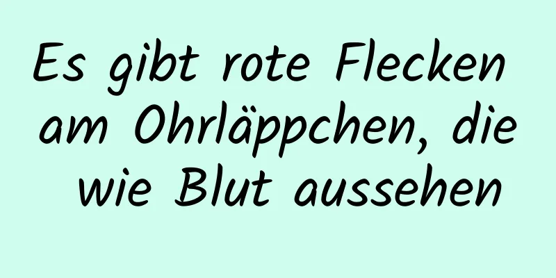 Es gibt rote Flecken am Ohrläppchen, die wie Blut aussehen