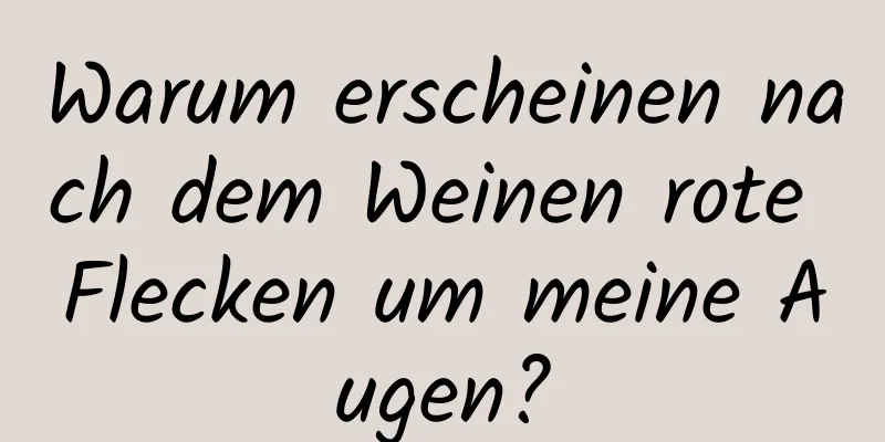 Warum erscheinen nach dem Weinen rote Flecken um meine Augen?