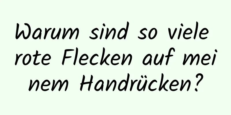 Warum sind so viele rote Flecken auf meinem Handrücken?