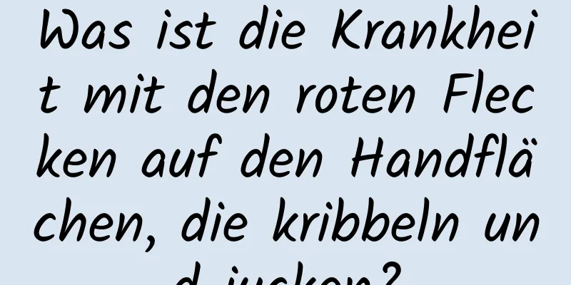 Was ist die Krankheit mit den roten Flecken auf den Handflächen, die kribbeln und jucken?