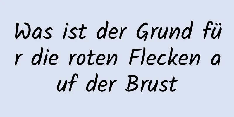 Was ist der Grund für die roten Flecken auf der Brust