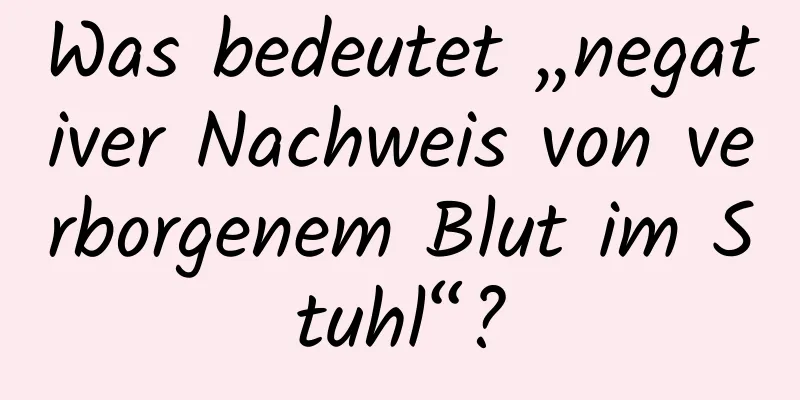 Was bedeutet „negativer Nachweis von verborgenem Blut im Stuhl“?