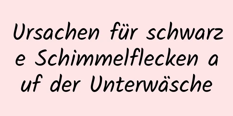 Ursachen für schwarze Schimmelflecken auf der Unterwäsche