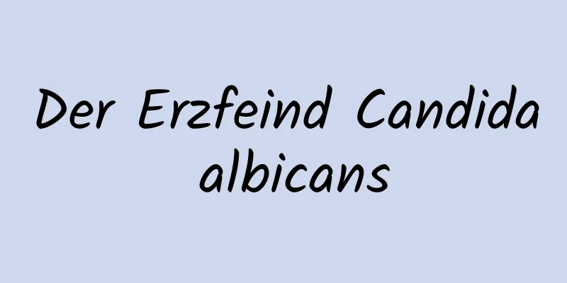 Der Erzfeind Candida albicans