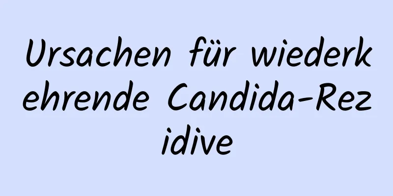 Ursachen für wiederkehrende Candida-Rezidive