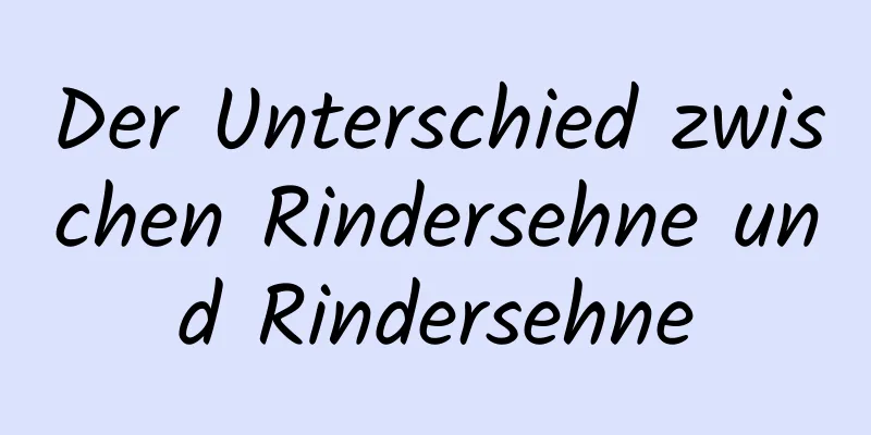 Der Unterschied zwischen Rindersehne und Rindersehne