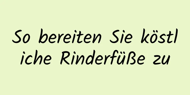 So bereiten Sie köstliche Rinderfüße zu