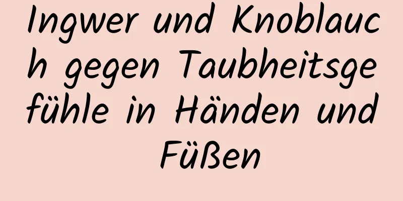 Ingwer und Knoblauch gegen Taubheitsgefühle in Händen und Füßen