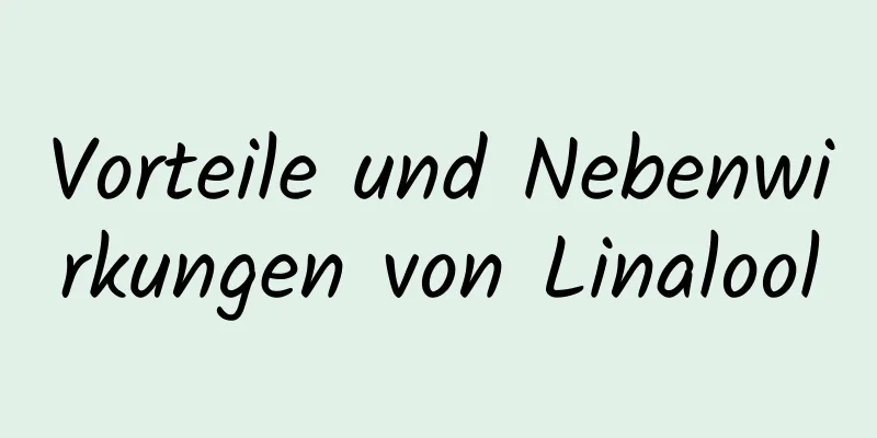 Vorteile und Nebenwirkungen von Linalool