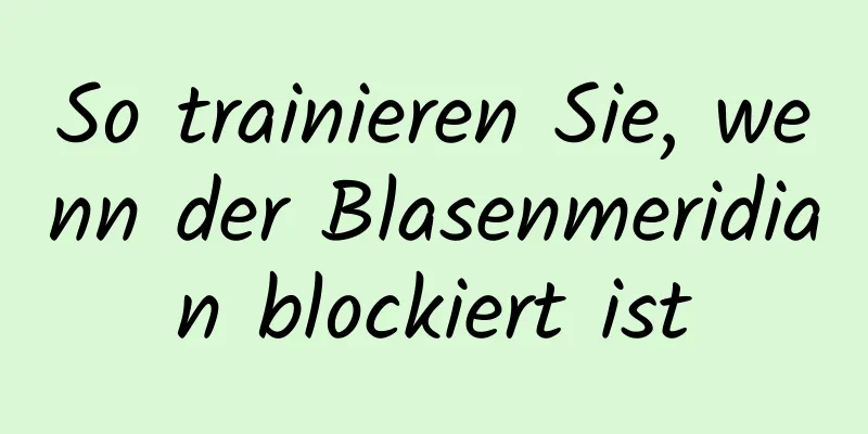 So trainieren Sie, wenn der Blasenmeridian blockiert ist