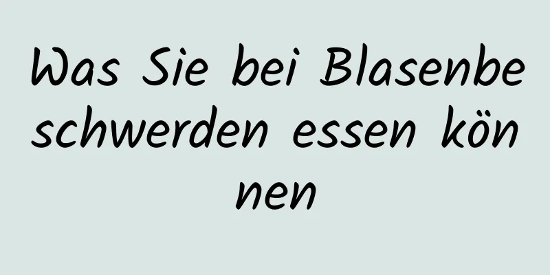 Was Sie bei Blasenbeschwerden essen können