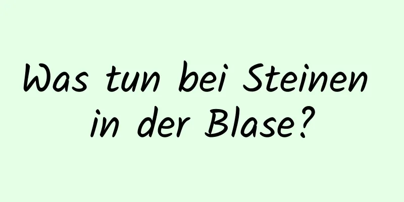 Was tun bei Steinen in der Blase?