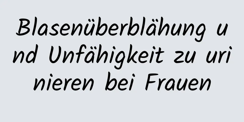 Blasenüberblähung und Unfähigkeit zu urinieren bei Frauen