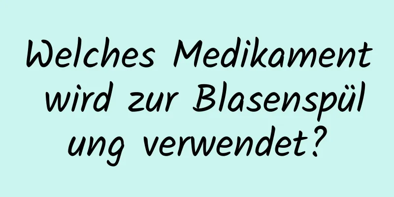 Welches Medikament wird zur Blasenspülung verwendet?