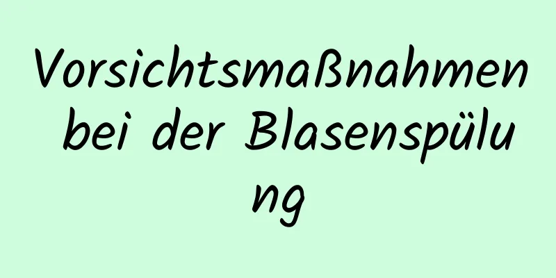 Vorsichtsmaßnahmen bei der Blasenspülung