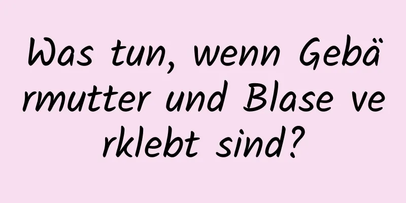 Was tun, wenn Gebärmutter und Blase verklebt sind?