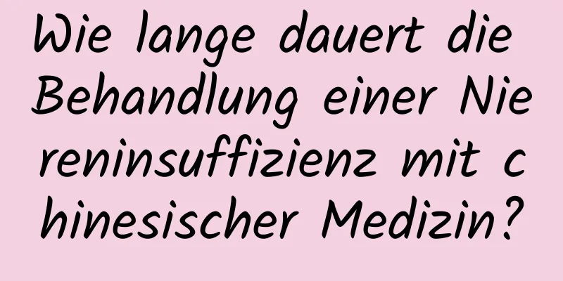 Wie lange dauert die Behandlung einer Niereninsuffizienz mit chinesischer Medizin?