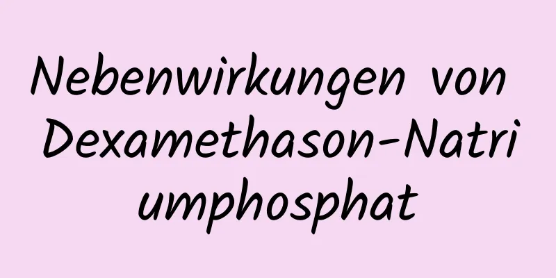 Nebenwirkungen von Dexamethason-Natriumphosphat